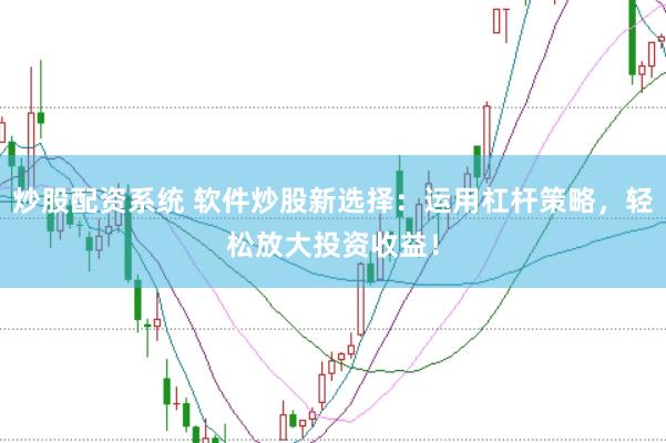 炒股配资系统 软件炒股新选择：运用杠杆策略，轻松放大投资收益！