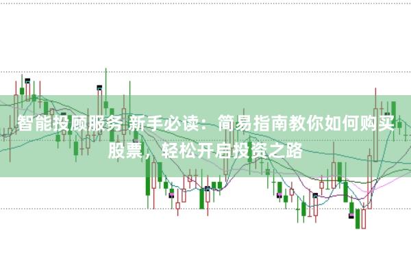 智能投顾服务 新手必读：简易指南教你如何购买股票，轻松开启投资之路