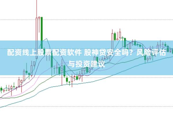 配资线上股票配资软件 股神贷安全吗？风险评估与投资建议