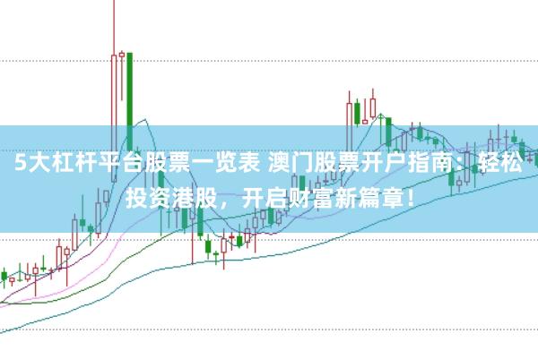 5大杠杆平台股票一览表 澳门股票开户指南：轻松投资港股，开启财富新篇章！