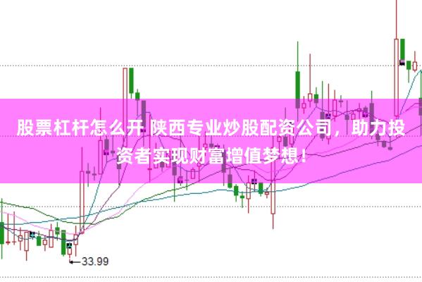 股票杠杆怎么开 陕西专业炒股配资公司，助力投资者实现财富增值梦想！