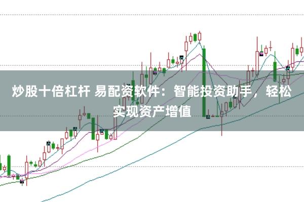 炒股十倍杠杆 易配资软件：智能投资助手，轻松实现资产增值