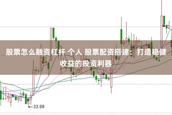 股票怎么融资杠杆 个人 股票配资搭建：打造稳健收益的投资利器