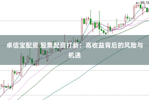 卓信宝配资 股票配资打新：高收益背后的风险与机遇