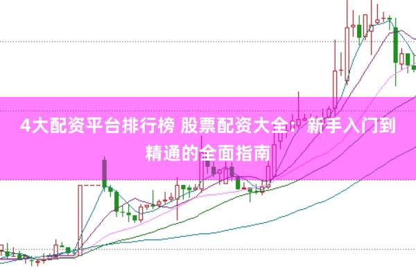 4大配资平台排行榜 股票配资大全：新手入门到精通的全面指南