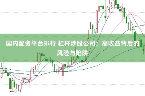 国内配资平台排行 杠杆炒股公司：高收益背后的风险与陷阱