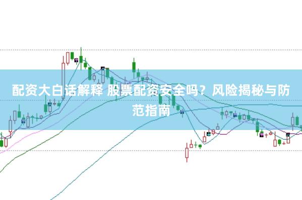 配资大白话解释 股票配资安全吗？风险揭秘与防范指南