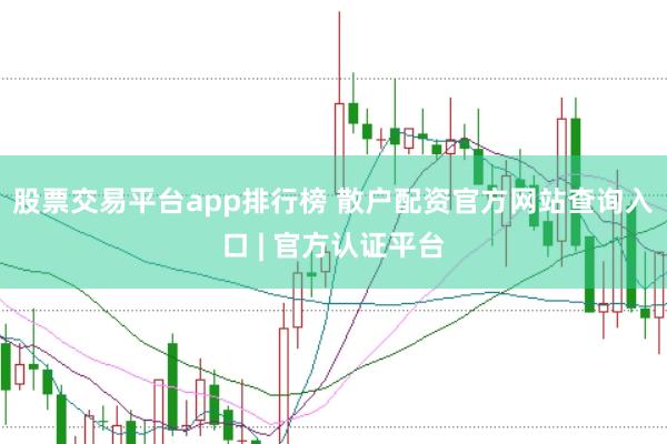 股票交易平台app排行榜 散户配资官方网站查询入口 | 官方认证平台