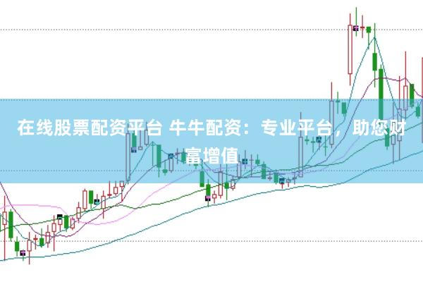 在线股票配资平台 牛牛配资：专业平台，助您财富增值