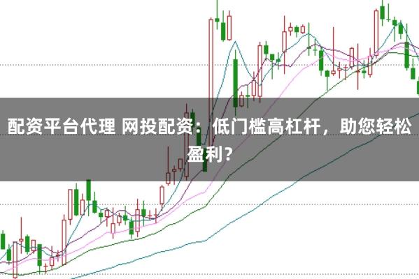 配资平台代理 网投配资：低门槛高杠杆，助您轻松盈利？