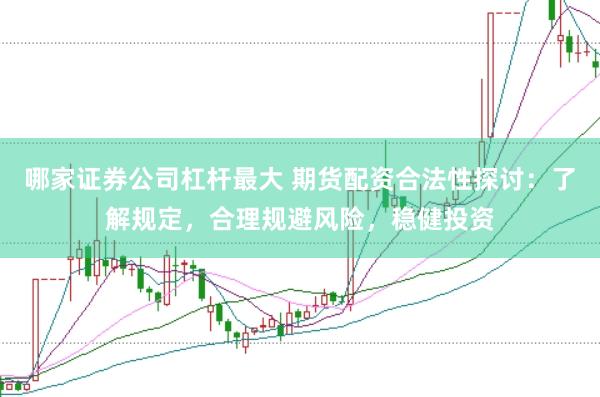 哪家证券公司杠杆最大 期货配资合法性探讨：了解规定，合理规避风险，稳健投资