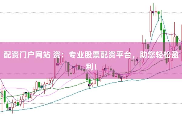 配资门户网站 资：专业股票配资平台，助您轻松盈利！