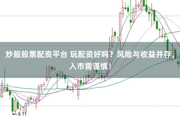 炒股股票配资平台 玩配资好吗？风险与收益并存，入市需谨慎！