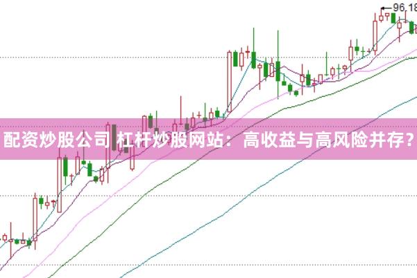 配资炒股公司 杠杆炒股网站：高收益与高风险并存？