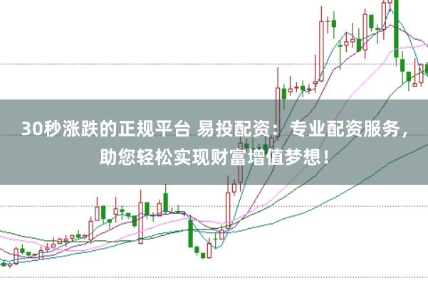 30秒涨跌的正规平台 易投配资：专业配资服务，助您轻松实现财富增值梦想！