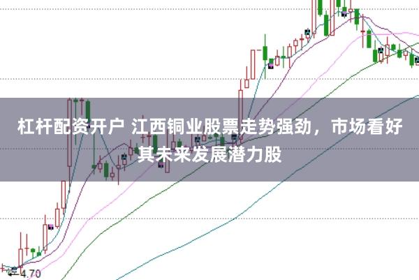 杠杆配资开户 江西铜业股票走势强劲，市场看好其未来发展潜力股