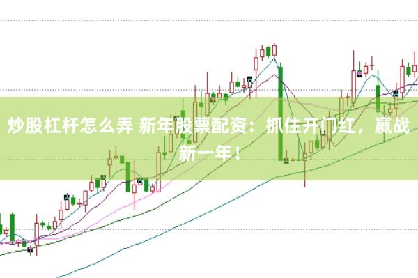 炒股杠杆怎么弄 新年股票配资：抓住开门红，赢战新一年！