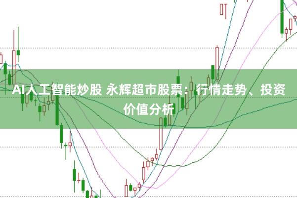 AI人工智能炒股 永辉超市股票：行情走势、投资价值分析