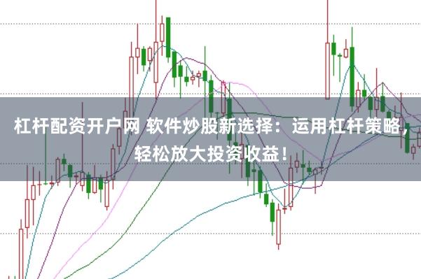 杠杆配资开户网 软件炒股新选择：运用杠杆策略，轻松放大投资收益！