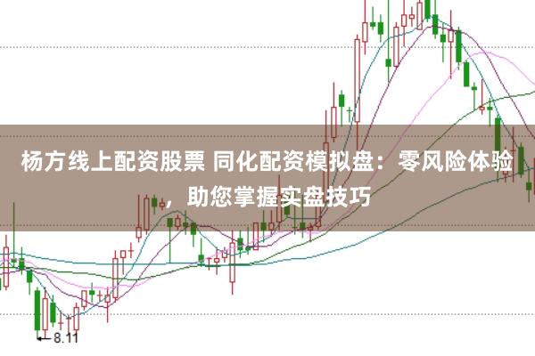 杨方线上配资股票 同化配资模拟盘：零风险体验，助您掌握实盘技巧