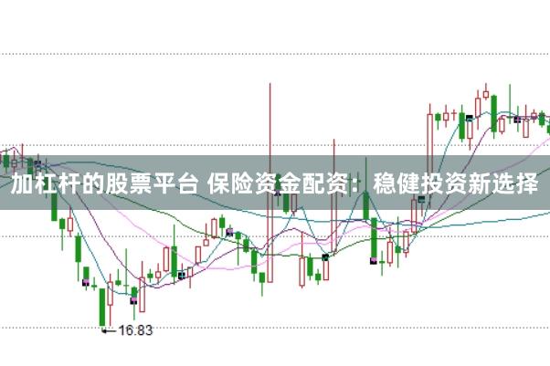 加杠杆的股票平台 保险资金配资：稳健投资新选择