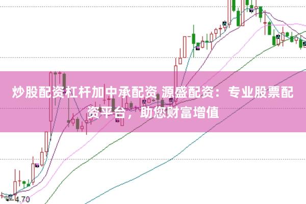 炒股配资杠杆加中承配资 源盛配资：专业股票配资平台，助您财富增值