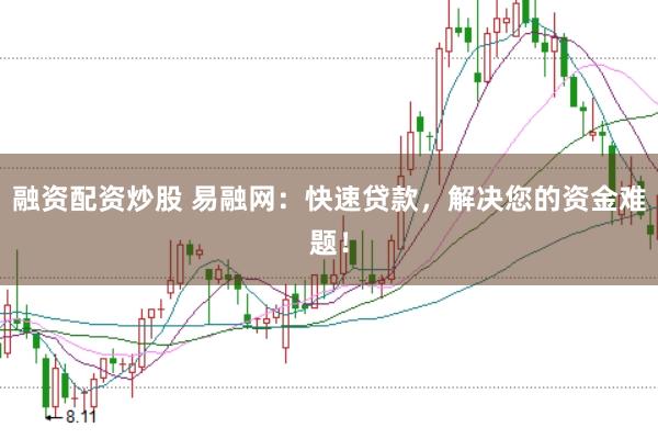 融资配资炒股 易融网：快速贷款，解决您的资金难题！