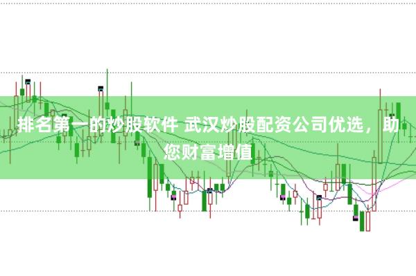 排名第一的炒股软件 武汉炒股配资公司优选，助您财富增值