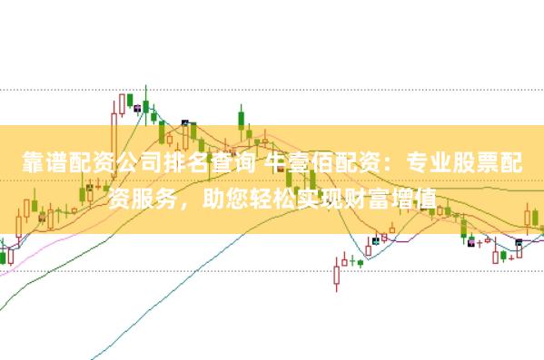 靠谱配资公司排名查询 牛壹佰配资：专业股票配资服务，助您轻松实现财富增值