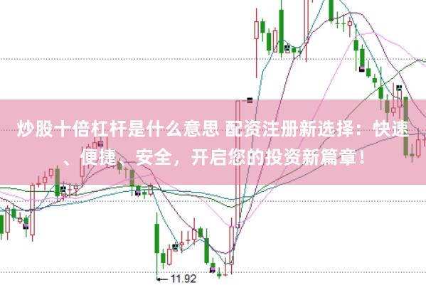 炒股十倍杠杆是什么意思 配资注册新选择：快速、便捷、安全，开启您的投资新篇章！