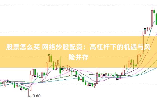 股票怎么买 网络炒股配资：高杠杆下的机遇与风险并存