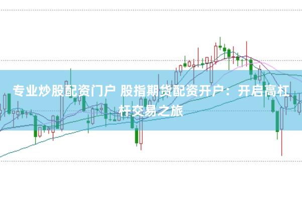 专业炒股配资门户 股指期货配资开户：开启高杠杆交易之旅