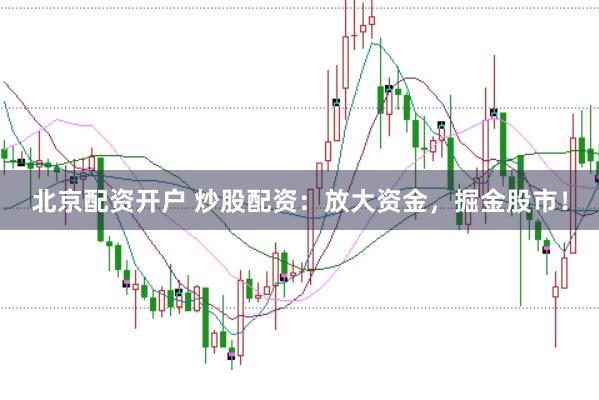 北京配资开户 炒股配资：放大资金，掘金股市！