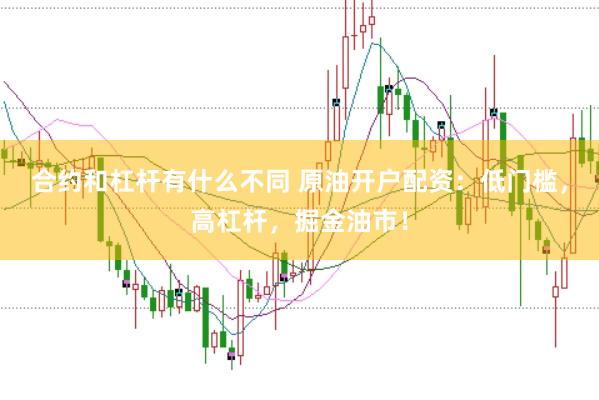 合约和杠杆有什么不同 原油开户配资：低门槛，高杠杆，掘金油市！