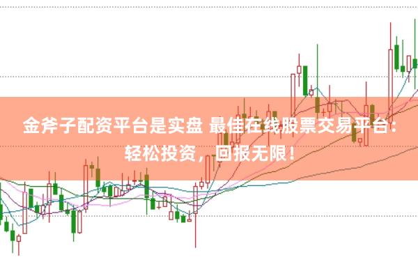 金斧子配资平台是实盘 最佳在线股票交易平台：轻松投资，回报无限！