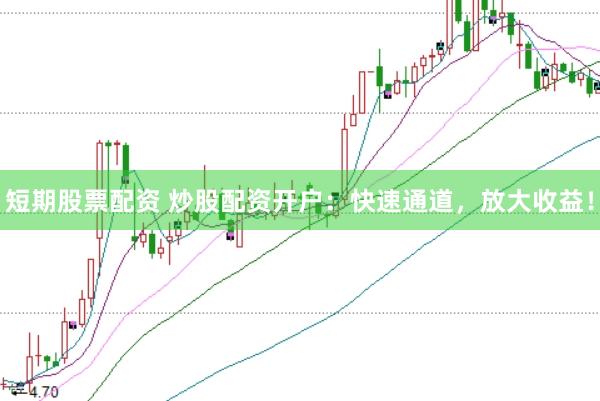 短期股票配资 炒股配资开户：快速通道，放大收益！