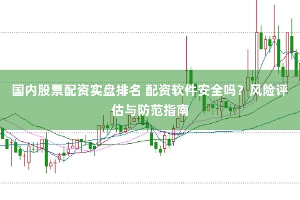 国内股票配资实盘排名 配资软件安全吗？风险评估与防范指南