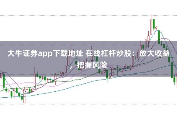 大牛证券app下载地址 在线杠杆炒股：放大收益，把握风险