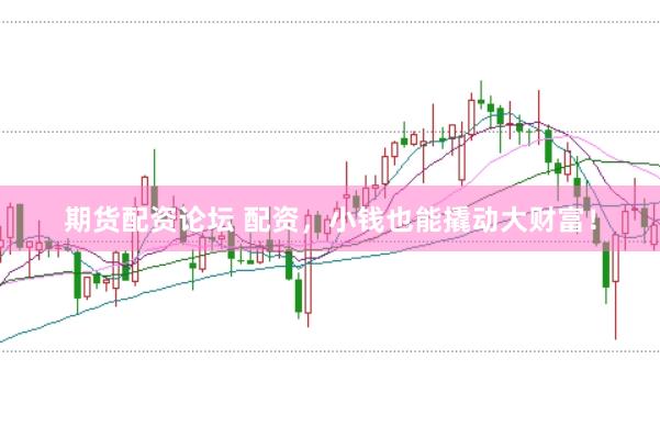 期货配资论坛 配资，小钱也能撬动大财富！