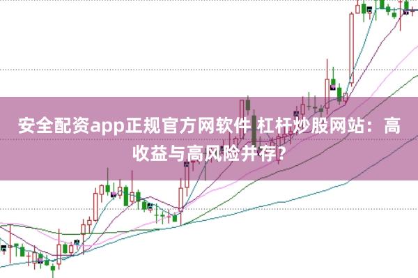 安全配资app正规官方网软件 杠杆炒股网站：高收益与高风险并存？
