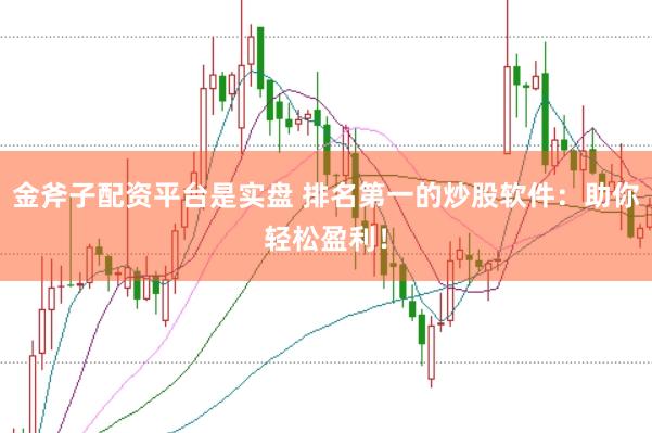 金斧子配资平台是实盘 排名第一的炒股软件：助你轻松盈利！