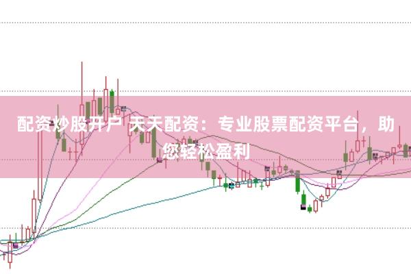 配资炒股开户 天天配资：专业股票配资平台，助您轻松盈利