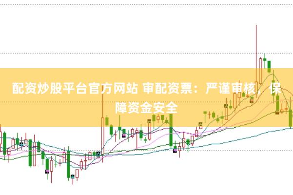 配资炒股平台官方网站 审配资票：严谨审核，保障资金安全