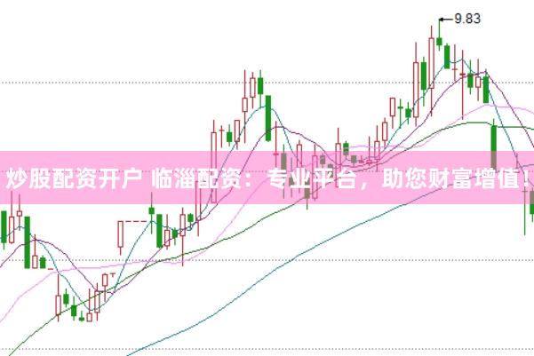 炒股配资开户 临淄配资：专业平台，助您财富增值！