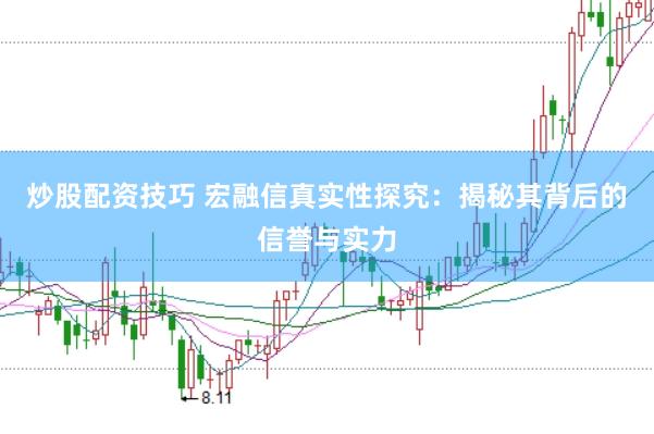 炒股配资技巧 宏融信真实性探究：揭秘其背后的信誉与实力