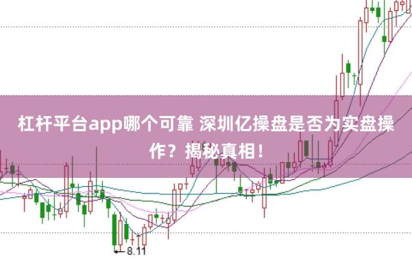 杠杆平台app哪个可靠 深圳亿操盘是否为实盘操作？揭秘真相！