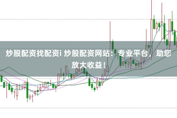 炒股配资找配资i 炒股配资网站：专业平台，助您放大收益！