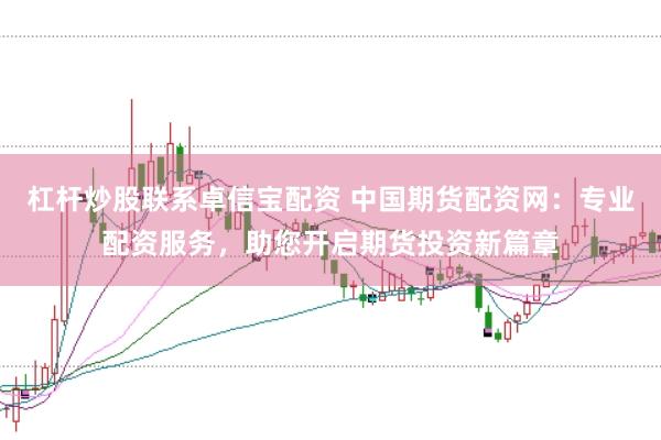 杠杆炒股联系卓信宝配资 中国期货配资网：专业配资服务，助您开启期货投资新篇章