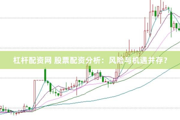 杠杆配资网 股票配资分析：风险与机遇并存？