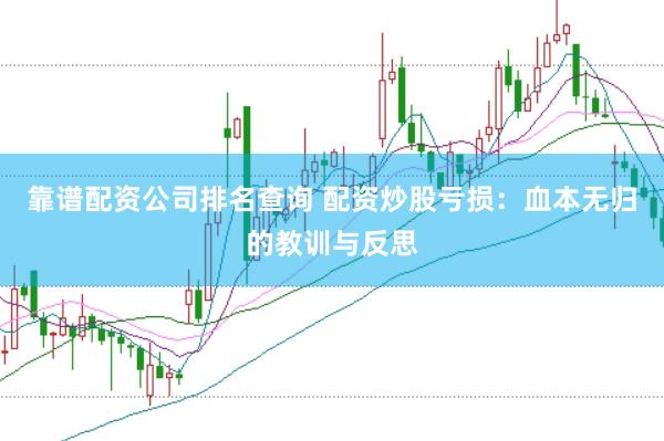 靠谱配资公司排名查询 配资炒股亏损：血本无归的教训与反思